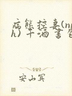 病态控妻(nph) 千酒 书包网