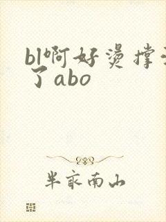 bl啊好烫撑满了abo