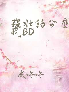 强壮的公么征服我BD