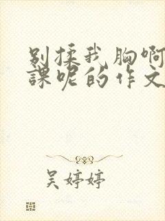 别揉我胸啊嗯上课呢的作文