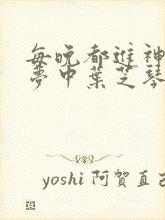 每晚都进神们的梦中叶芝琴肖亦轩