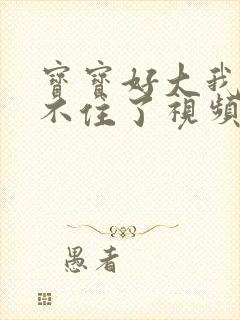 宝宝好大我都握不住了视频