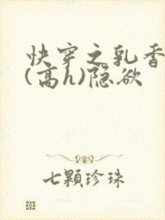 快穿之乳香诱人(高h)隐欲