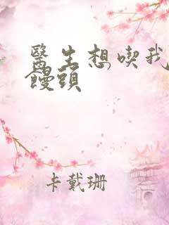 医生想吃我的大馒头