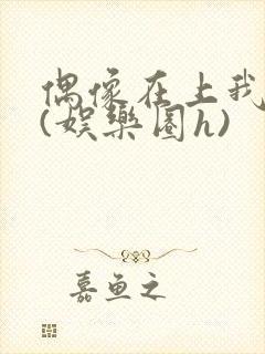 偶像在上我在下(娱乐圈h)