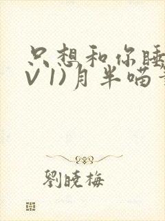 只想和你睡(1V 1)月半喵笔趣