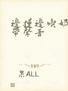 边摸边吃奶边做带声音