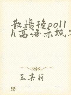 散场后po11h高洛亦飘零