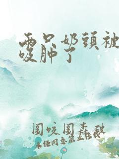 两只奶头被老头吸肿了