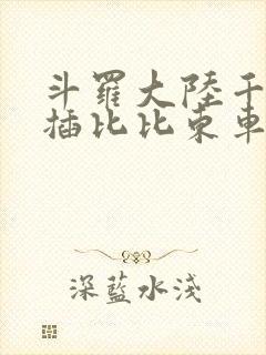 斗罗大陆千寻疾插比比东车文