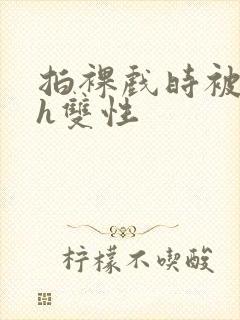 拍裸戏时被c了h双性