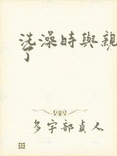 洗澡时与亲女伦了