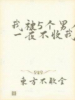 我被5个男人躁一夜不收我怎么办