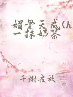 媚骨天成(h)一抹奶茶