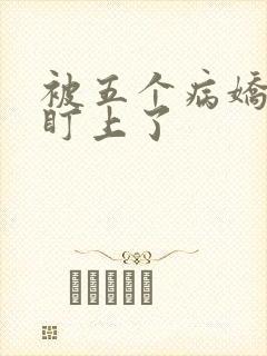 被五个病娇大佬盯上了