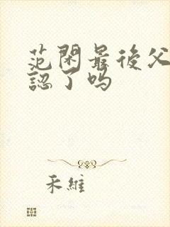 范闲最后父子相认了吗