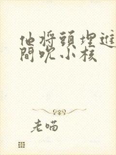 他将头埋进双腿间吮小核