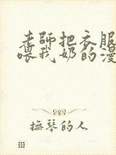 老师把衣服脱了喂我奶的漫画