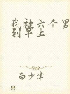 我被六个男人躁到早上