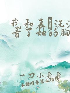 我和表妺洗澡我看了她的胸