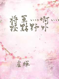 将军灬啊灬啊灬轻点野外