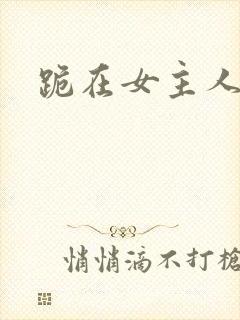 跪在女主人脚下
