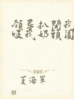 领导扒开我奶罩吸我奶头图片