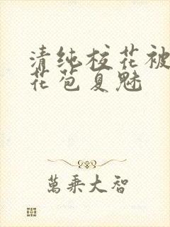 清纯校花被迫开花苞夏魅