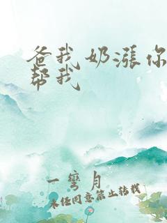 爸我奶涨你来帮帮我