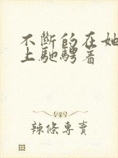 不断的在她的身上驰骋着