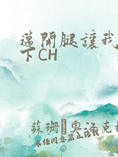 迈开腿让我尝一下CH