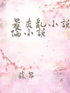 最爽乱小说录目伦小说