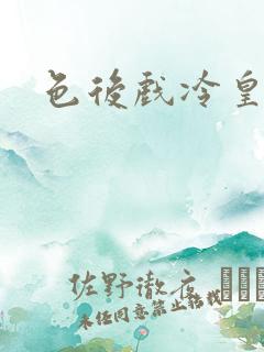 色后戏冷皇