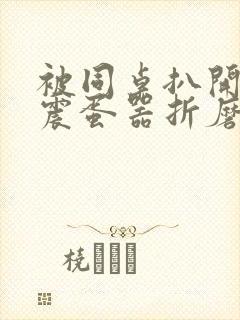 被同桌扒开腿用震蛋器折磨