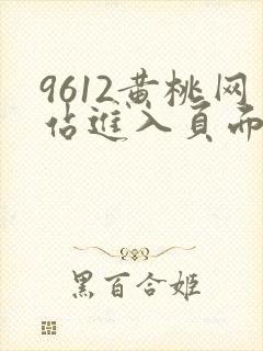 9612黄桃网站进入页面小说