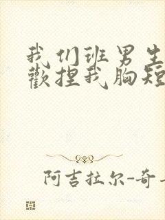 我们班男生都喜欢捏我胸短文