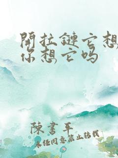 开拉链它想你了你想它吗