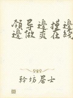 领导边摸边吃奶边做爽在线观看