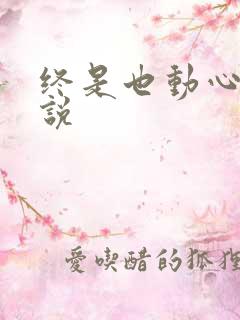 终是也动心了小说