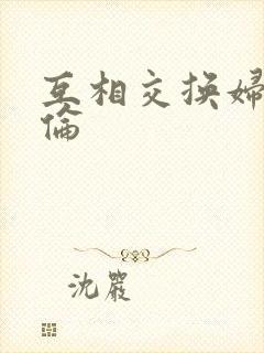互相交换妇乱子伦