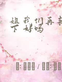 姐 我们再来一下 好吗