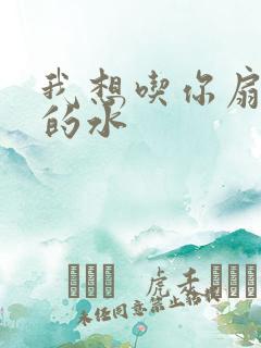 我想吃你扇贝里的水