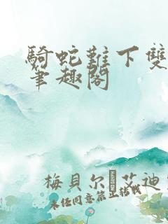 骑蛇难下双金银笔趣阁