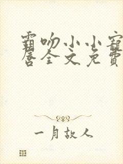 霸吻小小宠儿的唇全文免费阅读