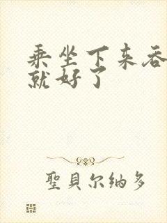 乘坐下来吞下去就好了