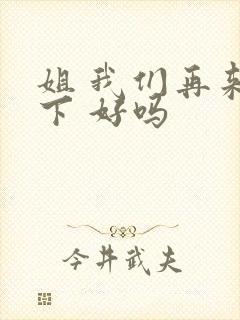 姐 我们再来一下 好吗