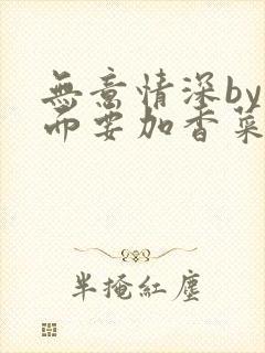 无意情深by拉面要加香菜