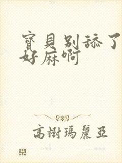 宝贝别舔了豆豆好麻啊