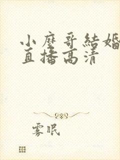 小么哥结婚视频直播高清