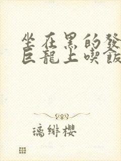 坐在黑的发紫的巨龙上吃饭